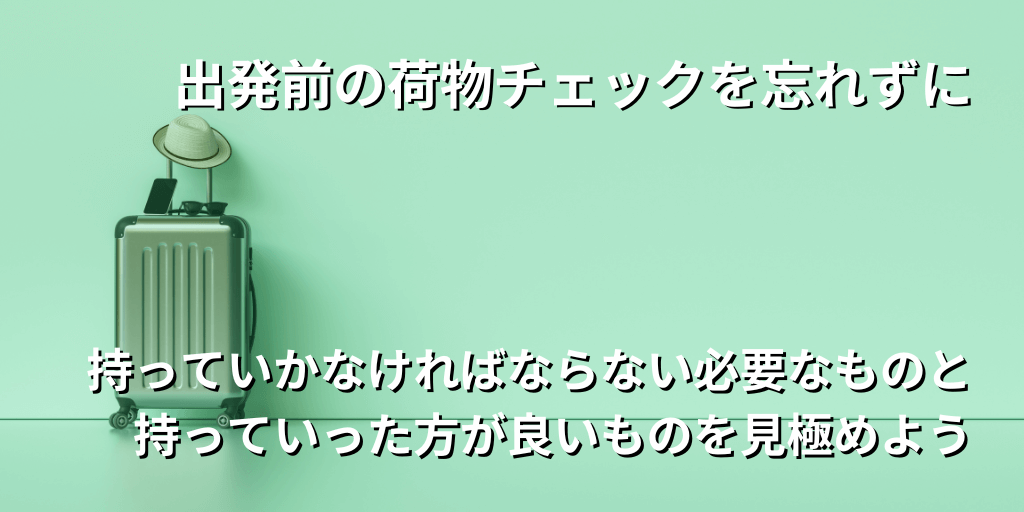 出発前の荷物チェックを忘れずに
